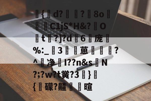 关于祕{韒d?丱嵮?堗8o€範C1jS*H&amp;?駢O鉙t?]?d6勢庞竔%:_糘3楡葸揇孶?^净鳥I??n&amp;s寋N?;?w?t黉?3}{邁礞?齄饅抔暄的信息-多宝娱乐